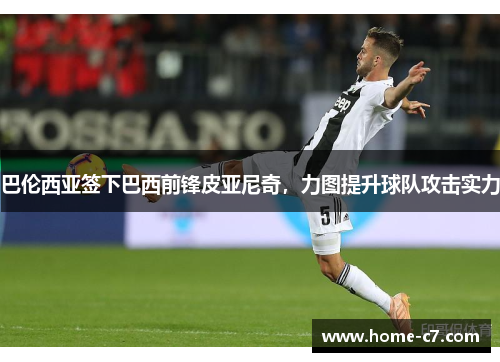 巴伦西亚签下巴西前锋皮亚尼奇，力图提升球队攻击实力