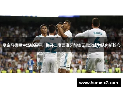 皇家马德里主场被逼平，梅开二度西班牙前锋无悬念成为队内新核心