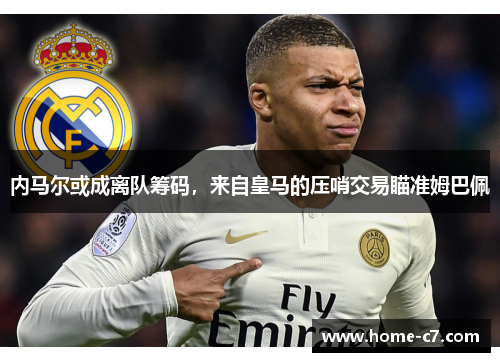 内马尔或成离队筹码，来自皇马的压哨交易瞄准姆巴佩