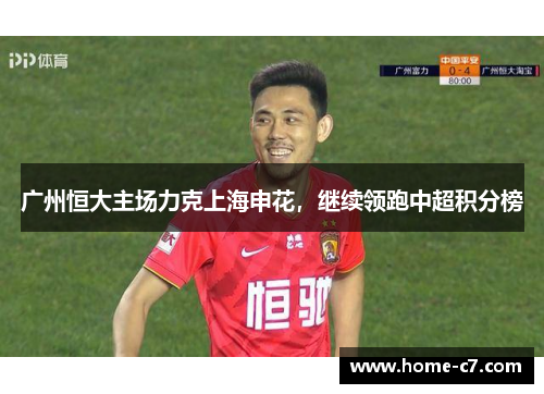 广州恒大主场力克上海申花，继续领跑中超积分榜