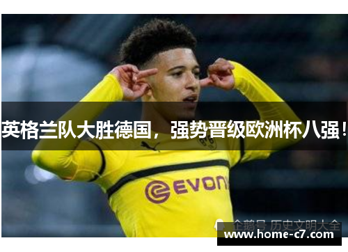英格兰队大胜德国，强势晋级欧洲杯八强！