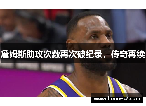詹姆斯助攻次数再次破纪录，传奇再续