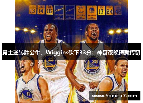 勇士逆转胜公牛，Wiggins砍下33分：神奇夜晚铸就传奇