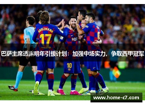 巴萨主席透露明年引援计划：加强中场实力，争取西甲冠军