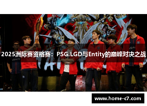 2025洲际赛资格赛：PSG.LGD与Entity的巅峰对决之战