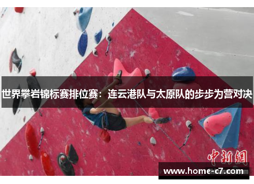 世界攀岩锦标赛排位赛：连云港队与太原队的步步为营对决