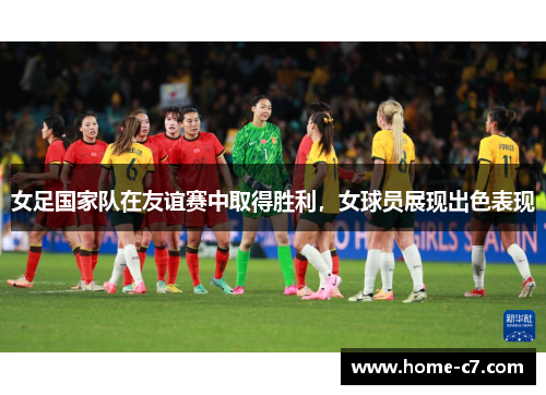 女足国家队在友谊赛中取得胜利，女球员展现出色表现