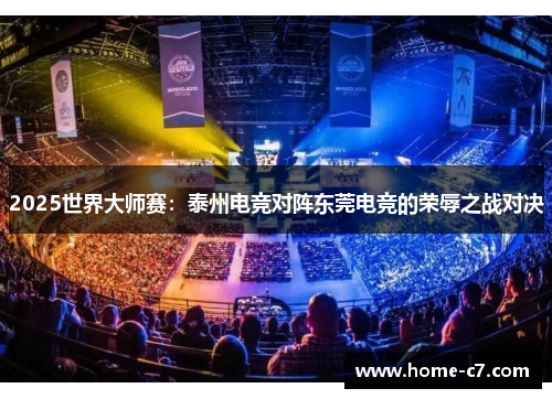 2025世界大师赛：泰州电竞对阵东莞电竞的荣辱之战对决